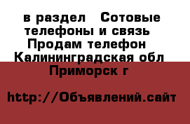  в раздел : Сотовые телефоны и связь » Продам телефон . Калининградская обл.,Приморск г.